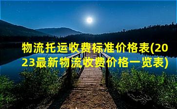 '物流托运收费标准价格表(2023最新物流收费价格一览表)'