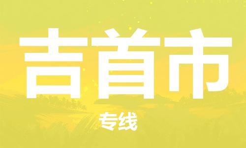 惠东县到吉首市物流专线-惠东县至吉首市货运-为您打造无忧快递体验